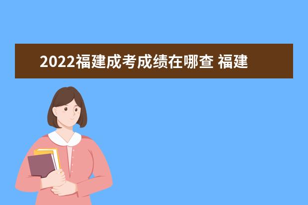 2022安徽成考成绩在哪查 安徽2022成人高考成绩什么时候查